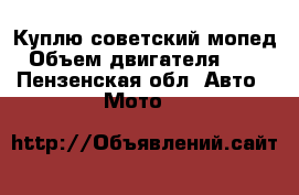 Куплю советский мопед › Объем двигателя ­ 50 - Пензенская обл. Авто » Мото   